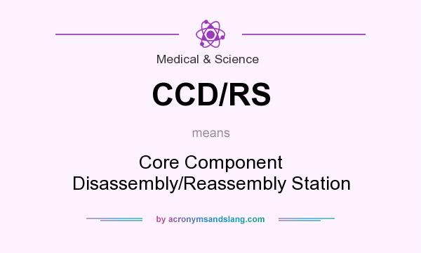 What does CCD/RS mean? It stands for Core Component Disassembly/Reassembly Station