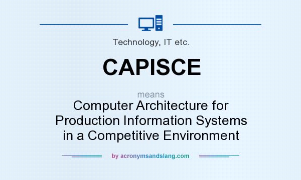 What does CAPISCE mean? It stands for Computer Architecture for Production Information Systems in a Competitive Environment