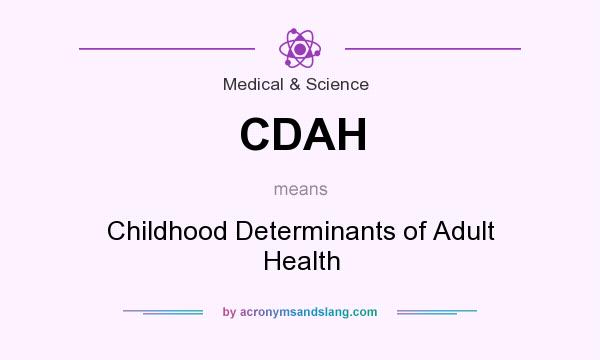 What does CDAH mean? It stands for Childhood Determinants of Adult Health