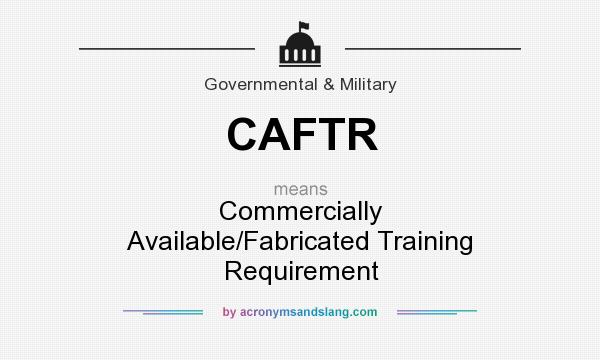 What does CAFTR mean? It stands for Commercially Available/Fabricated Training Requirement