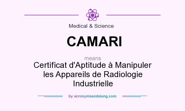 What does CAMARI mean? It stands for Certificat d`Aptitude à Manipuler les Appareils de Radiologie Industrielle