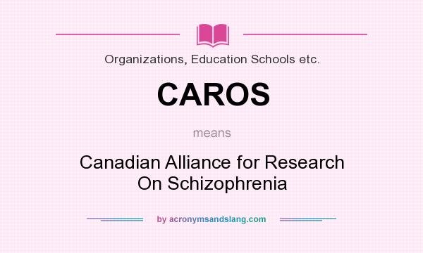 What does CAROS mean? It stands for Canadian Alliance for Research On Schizophrenia