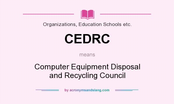 What does CEDRC mean? It stands for Computer Equipment Disposal and Recycling Council