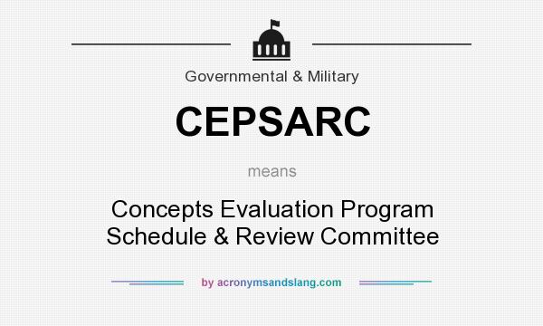 What does CEPSARC mean? It stands for Concepts Evaluation Program Schedule & Review Committee