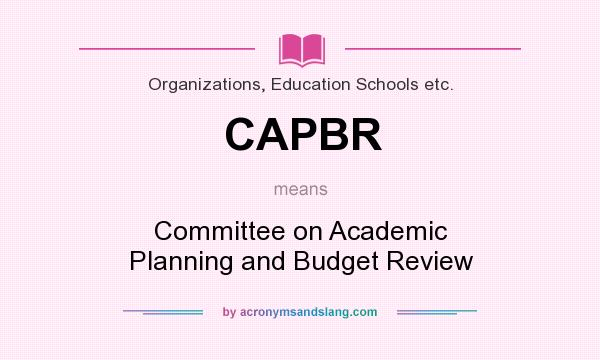 What does CAPBR mean? It stands for Committee on Academic Planning and Budget Review