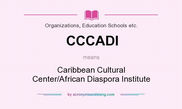 What does CCCADI mean? It stands for Caribbean Cultural Center/African Diaspora Institute