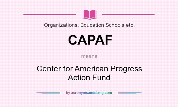 What does CAPAF mean? It stands for Center for American Progress Action Fund