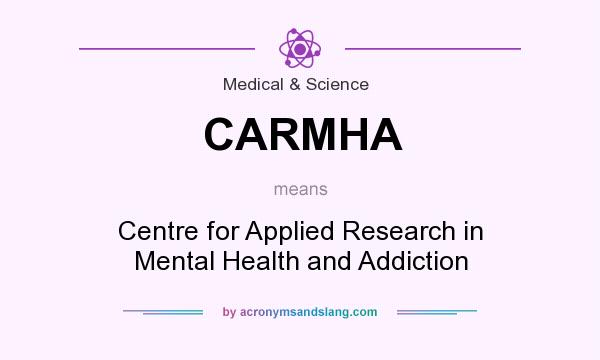What does CARMHA mean? It stands for Centre for Applied Research in Mental Health and Addiction