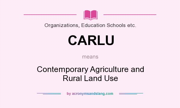 What does CARLU mean? It stands for Contemporary Agriculture and Rural Land Use