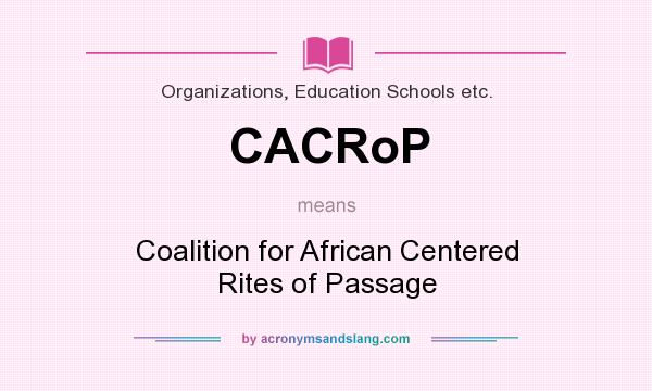 What does CACRoP mean? It stands for Coalition for African Centered Rites of Passage