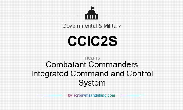 What does CCIC2S mean? It stands for Combatant Commanders Integrated Command and Control System