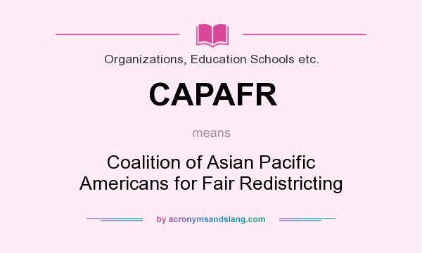 What does CAPAFR mean? It stands for Coalition of Asian Pacific Americans for Fair Redistricting