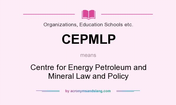 What does CEPMLP mean? It stands for Centre for Energy Petroleum and Mineral Law and Policy