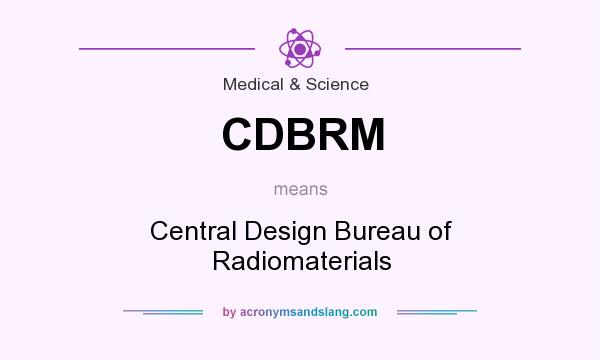 What does CDBRM mean? It stands for Central Design Bureau of Radiomaterials