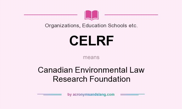 What does CELRF mean? It stands for Canadian Environmental Law Research Foundation
