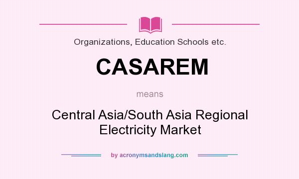 What does CASAREM mean? It stands for Central Asia/South Asia Regional Electricity Market