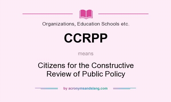 What does CCRPP mean? It stands for Citizens for the Constructive Review of Public Policy