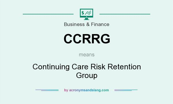 What does CCRRG mean? It stands for Continuing Care Risk Retention Group