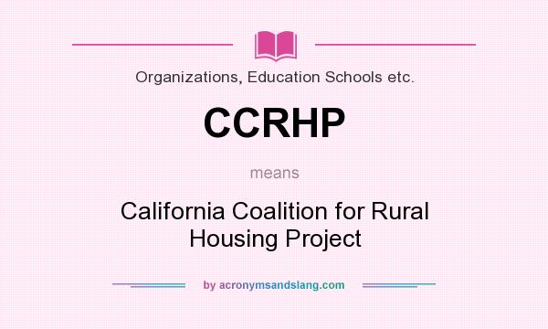 What does CCRHP mean? It stands for California Coalition for Rural Housing Project