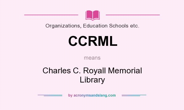 What does CCRML mean? It stands for Charles C. Royall Memorial Library