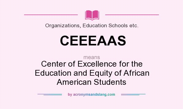 What does CEEEAAS mean? It stands for Center of Excellence for the Education and Equity of African American Students