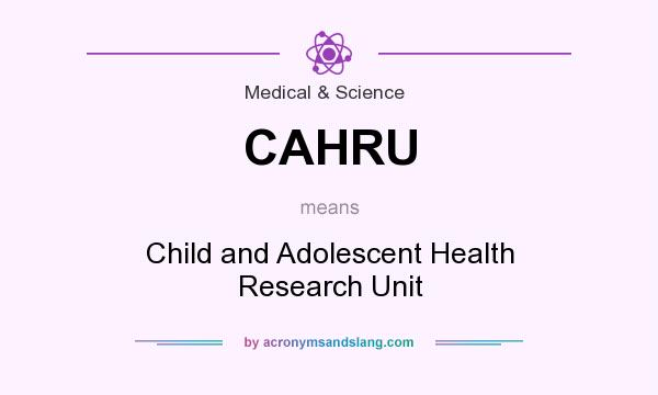 What does CAHRU mean? It stands for Child and Adolescent Health Research Unit