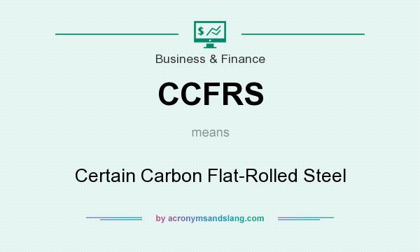What does CCFRS mean? It stands for Certain Carbon Flat-Rolled Steel