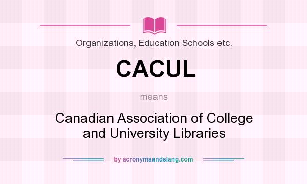 What does CACUL mean? It stands for Canadian Association of College and University Libraries