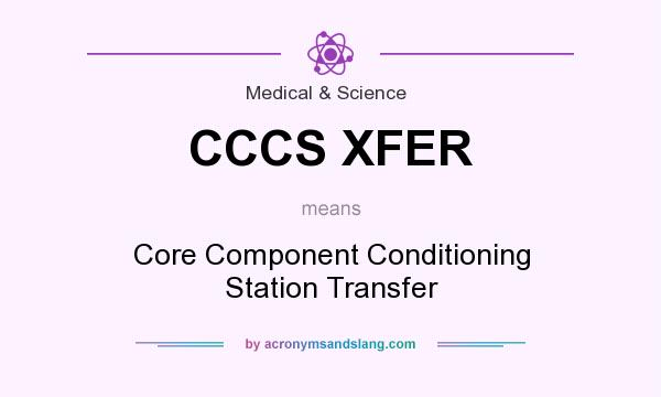 What does CCCS XFER mean? It stands for Core Component Conditioning Station Transfer