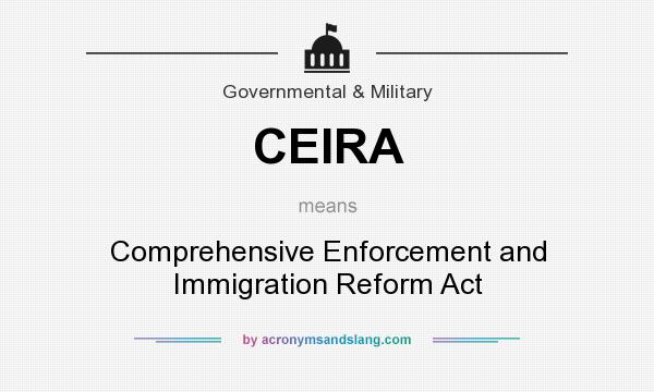 What does CEIRA mean? It stands for Comprehensive Enforcement and Immigration Reform Act
