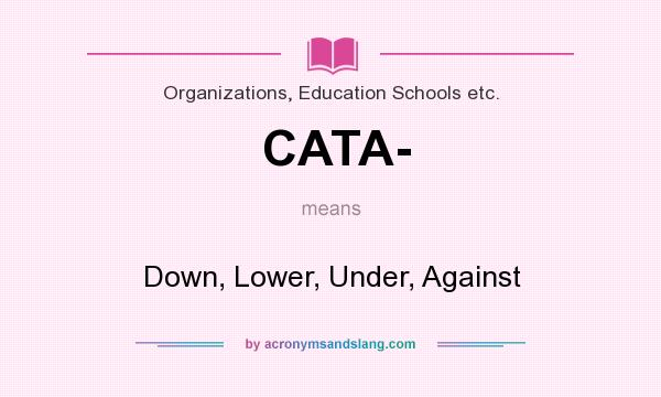 What does CATA- mean? It stands for Down, Lower, Under, Against