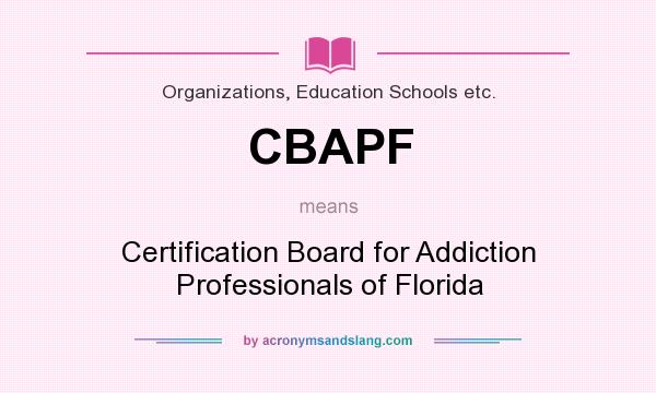 What does CBAPF mean? It stands for Certification Board for Addiction Professionals of Florida