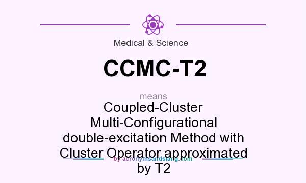 What does CCMC-T2 mean? It stands for Coupled-Cluster Multi-Configurational double-excitation Method with Cluster Operator approximated by T2