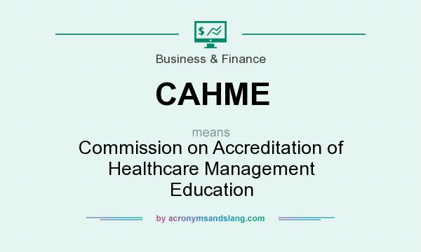 What does CAHME mean? It stands for Commission on Accreditation of Healthcare Management Education