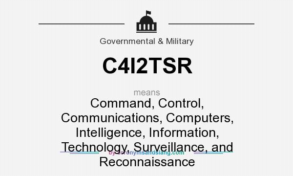 What does C4I2TSR mean? It stands for Command, Control, Communications, Computers, Intelligence, Information, Technology, Surveillance, and Reconnaissance