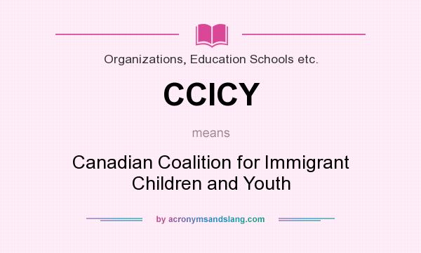 What does CCICY mean? It stands for Canadian Coalition for Immigrant Children and Youth