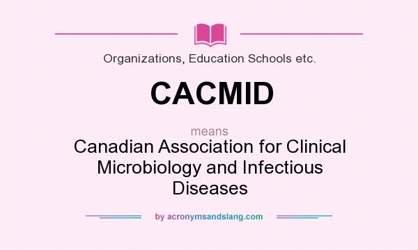 What does CACMID mean? It stands for Canadian Association for Clinical Microbiology and Infectious Diseases