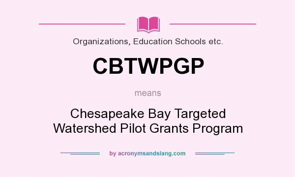 What does CBTWPGP mean? It stands for Chesapeake Bay Targeted Watershed Pilot Grants Program