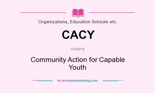What does CACY mean? It stands for Community Action for Capable Youth