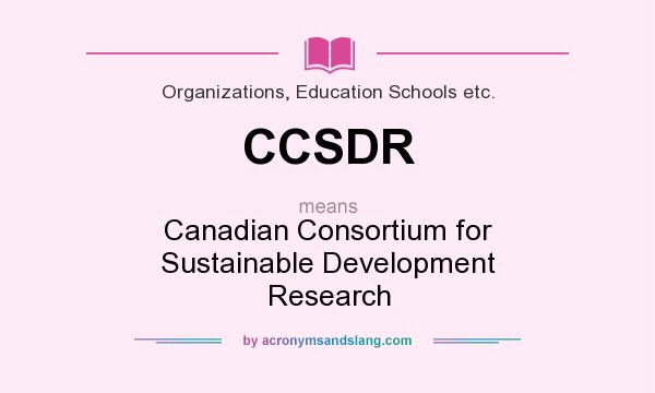 What does CCSDR mean? It stands for Canadian Consortium for Sustainable Development Research