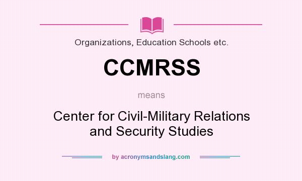 What does CCMRSS mean? It stands for Center for Civil-Military Relations and Security Studies