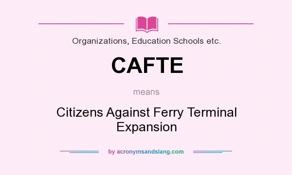 What does CAFTE mean? It stands for Citizens Against Ferry Terminal Expansion