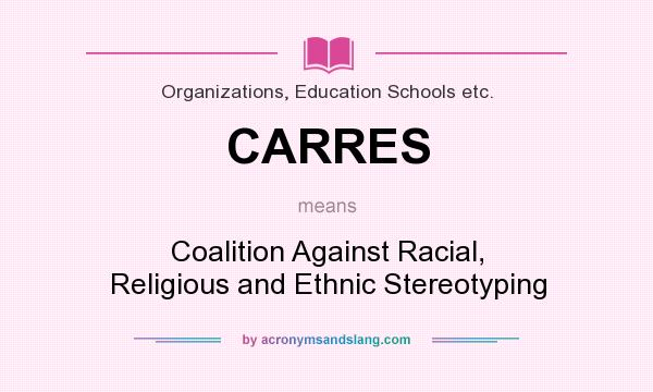 What does CARRES mean? It stands for Coalition Against Racial, Religious and Ethnic Stereotyping