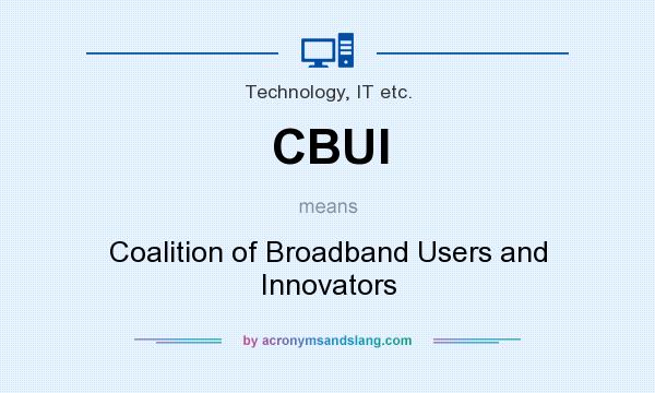 What does CBUI mean? It stands for Coalition of Broadband Users and Innovators