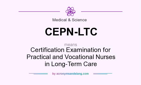 What does CEPN-LTC mean? It stands for Certification Examination for Practical and Vocational Nurses in Long-Term Care