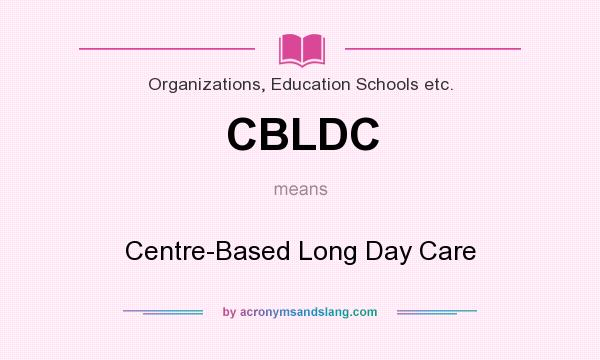 What does CBLDC mean? It stands for Centre-Based Long Day Care