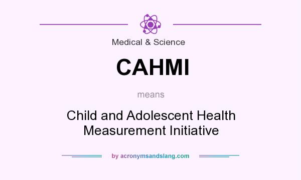 What does CAHMI mean? It stands for Child and Adolescent Health Measurement Initiative