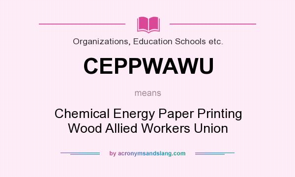 What does CEPPWAWU mean? It stands for Chemical Energy Paper Printing Wood Allied Workers Union