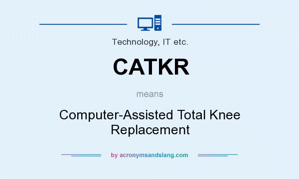 What does CATKR mean? It stands for Computer-Assisted Total Knee Replacement