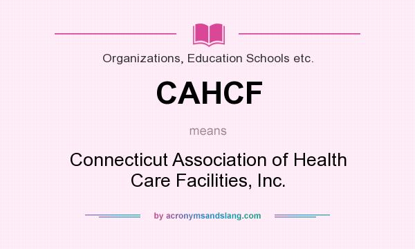 What does CAHCF mean? It stands for Connecticut Association of Health Care Facilities, Inc.